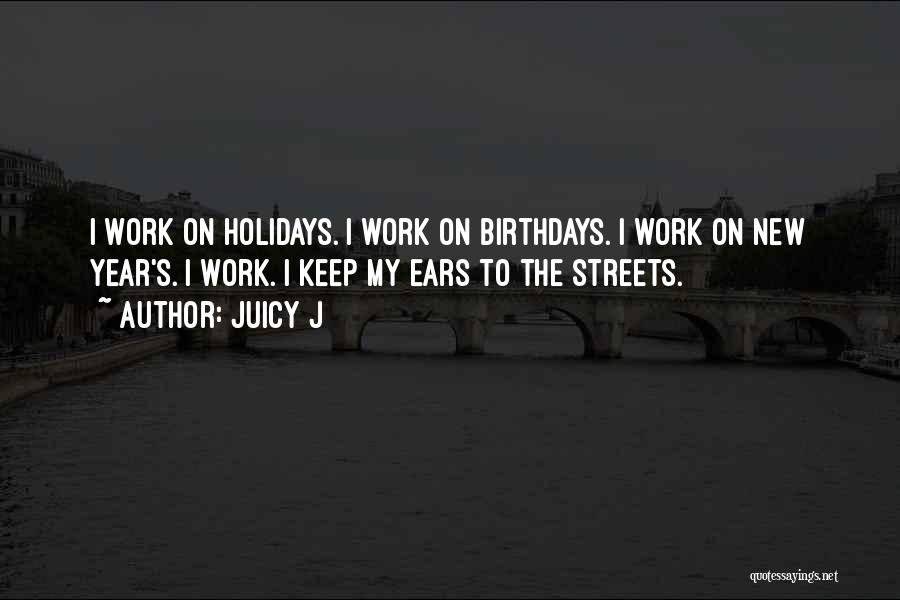 Juicy J Quotes: I Work On Holidays. I Work On Birthdays. I Work On New Year's. I Work. I Keep My Ears To