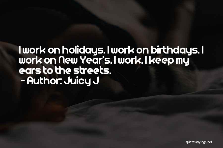 Juicy J Quotes: I Work On Holidays. I Work On Birthdays. I Work On New Year's. I Work. I Keep My Ears To