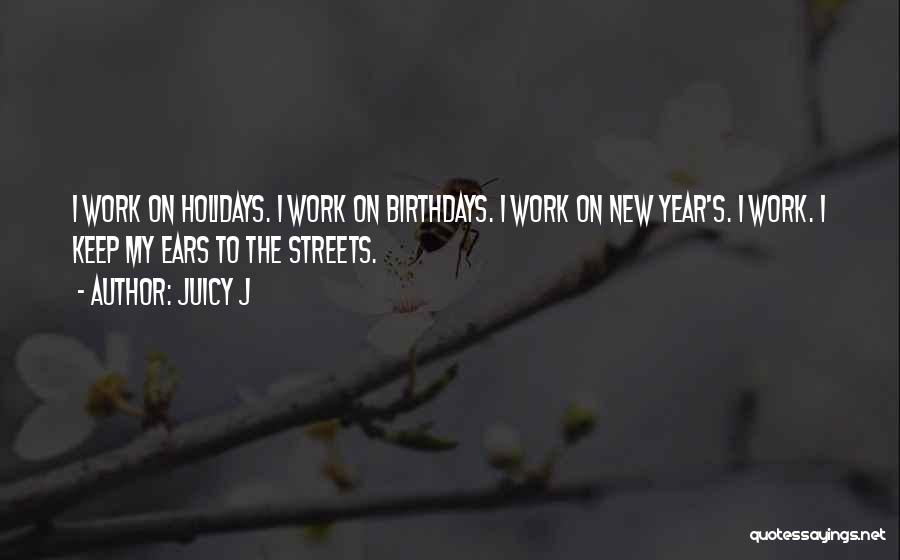 Juicy J Quotes: I Work On Holidays. I Work On Birthdays. I Work On New Year's. I Work. I Keep My Ears To