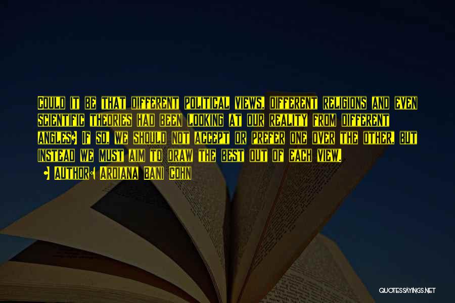 Ardiana Bani Cohn Quotes: Could It Be That Different Political Views, Different Religions And Even Scientific Theories Had Been Looking At Our Reality From