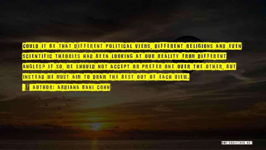 Ardiana Bani Cohn Quotes: Could It Be That Different Political Views, Different Religions And Even Scientific Theories Had Been Looking At Our Reality From