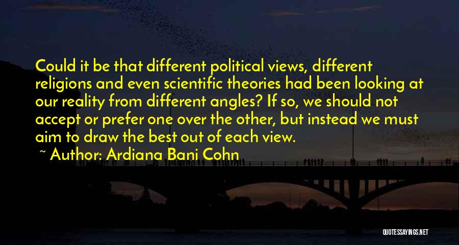 Ardiana Bani Cohn Quotes: Could It Be That Different Political Views, Different Religions And Even Scientific Theories Had Been Looking At Our Reality From