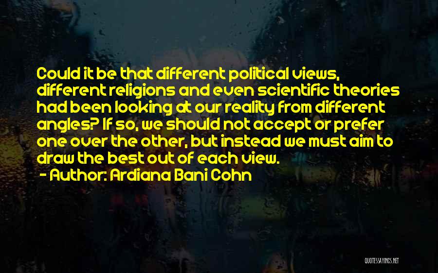 Ardiana Bani Cohn Quotes: Could It Be That Different Political Views, Different Religions And Even Scientific Theories Had Been Looking At Our Reality From