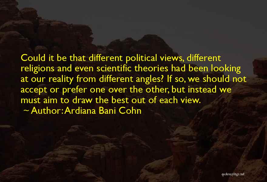 Ardiana Bani Cohn Quotes: Could It Be That Different Political Views, Different Religions And Even Scientific Theories Had Been Looking At Our Reality From