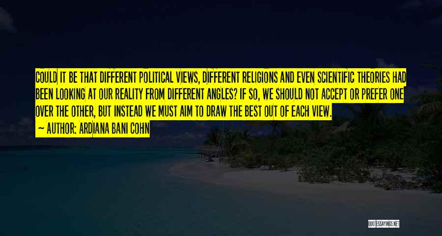 Ardiana Bani Cohn Quotes: Could It Be That Different Political Views, Different Religions And Even Scientific Theories Had Been Looking At Our Reality From