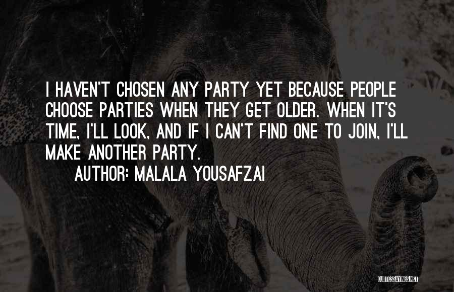 Malala Yousafzai Quotes: I Haven't Chosen Any Party Yet Because People Choose Parties When They Get Older. When It's Time, I'll Look, And