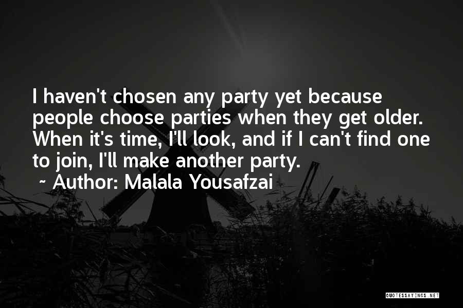 Malala Yousafzai Quotes: I Haven't Chosen Any Party Yet Because People Choose Parties When They Get Older. When It's Time, I'll Look, And