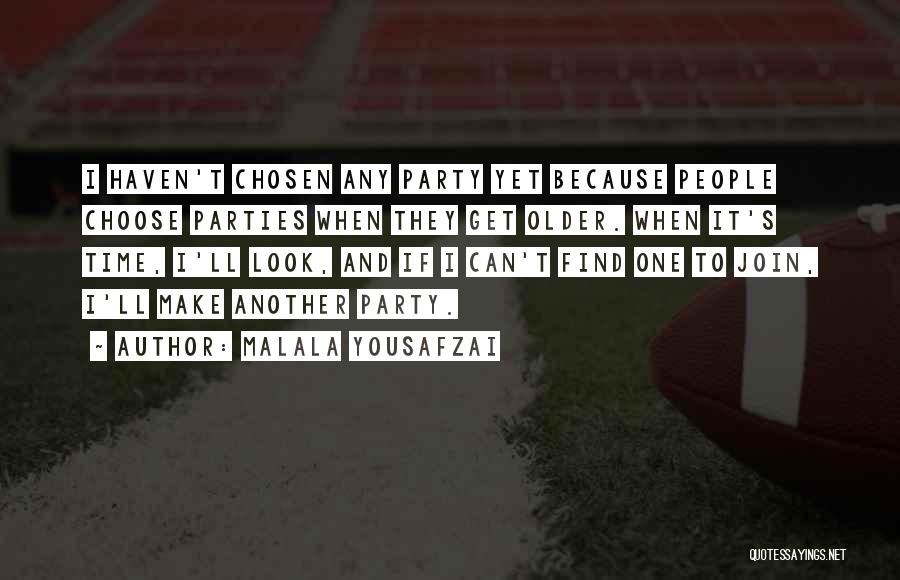 Malala Yousafzai Quotes: I Haven't Chosen Any Party Yet Because People Choose Parties When They Get Older. When It's Time, I'll Look, And