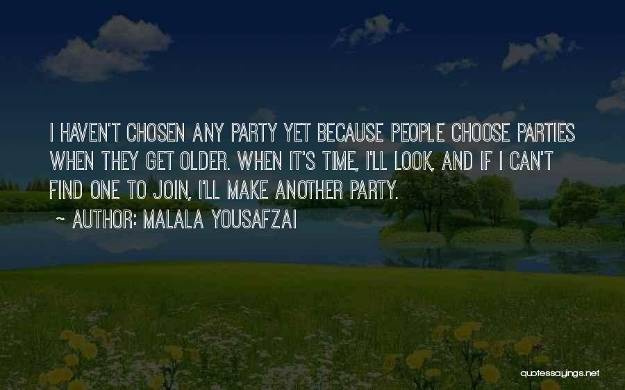 Malala Yousafzai Quotes: I Haven't Chosen Any Party Yet Because People Choose Parties When They Get Older. When It's Time, I'll Look, And