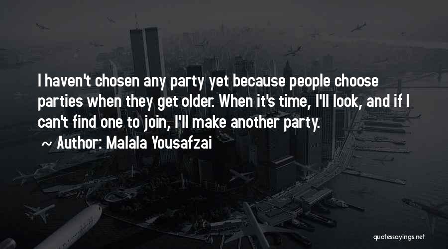 Malala Yousafzai Quotes: I Haven't Chosen Any Party Yet Because People Choose Parties When They Get Older. When It's Time, I'll Look, And
