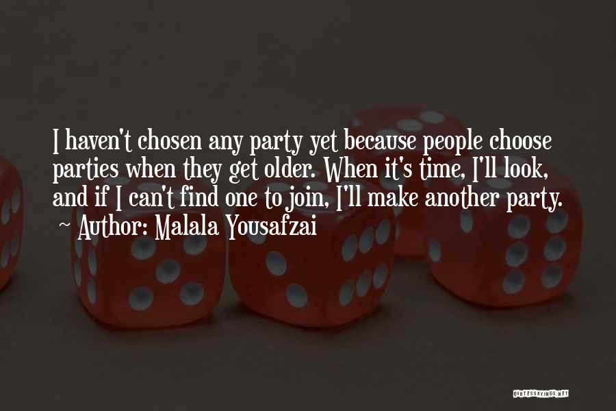 Malala Yousafzai Quotes: I Haven't Chosen Any Party Yet Because People Choose Parties When They Get Older. When It's Time, I'll Look, And