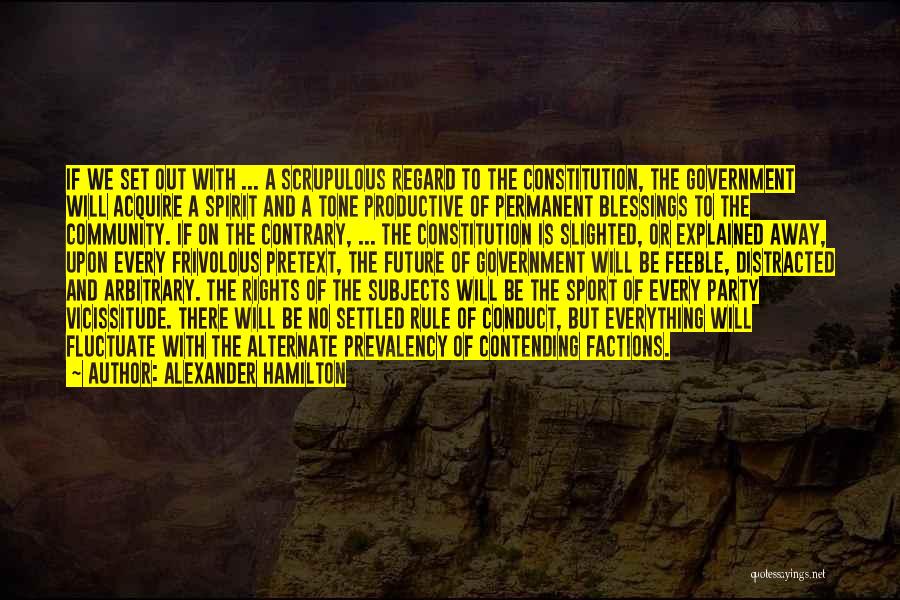 Alexander Hamilton Quotes: If We Set Out With ... A Scrupulous Regard To The Constitution, The Government Will Acquire A Spirit And A