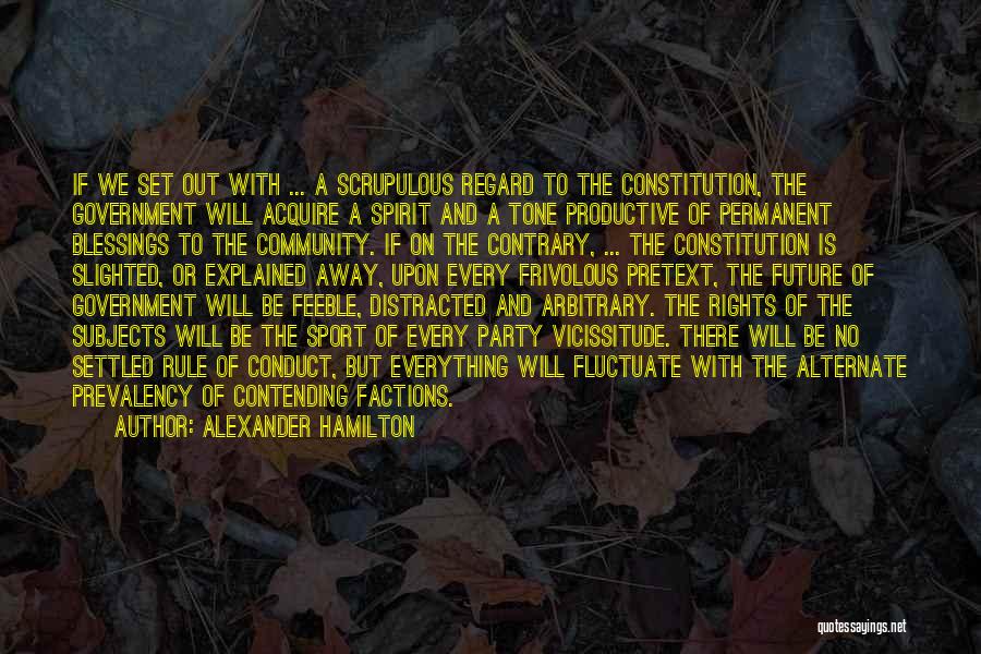 Alexander Hamilton Quotes: If We Set Out With ... A Scrupulous Regard To The Constitution, The Government Will Acquire A Spirit And A