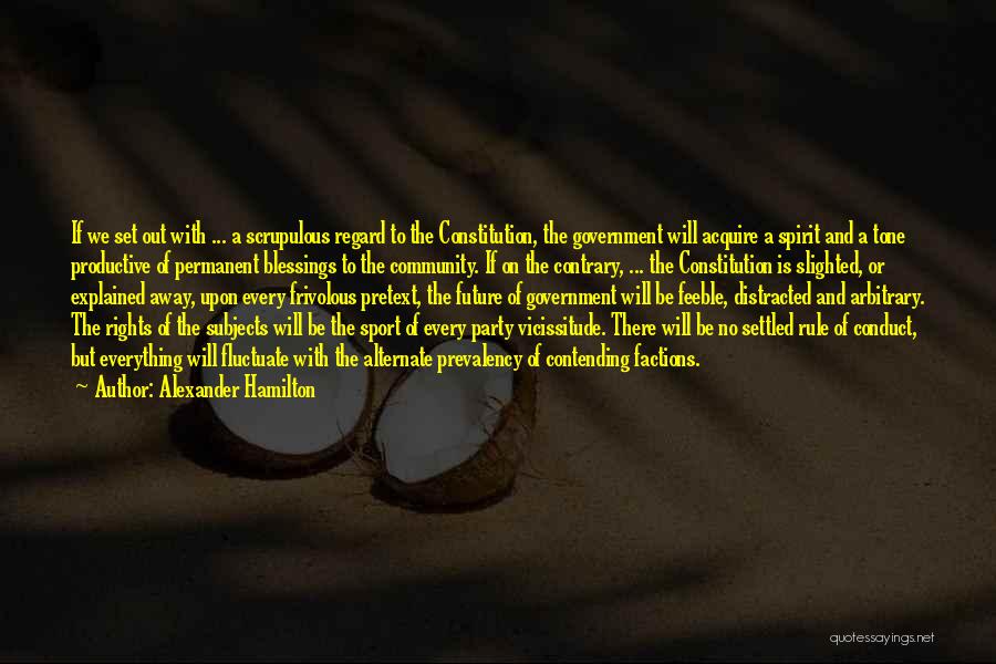 Alexander Hamilton Quotes: If We Set Out With ... A Scrupulous Regard To The Constitution, The Government Will Acquire A Spirit And A