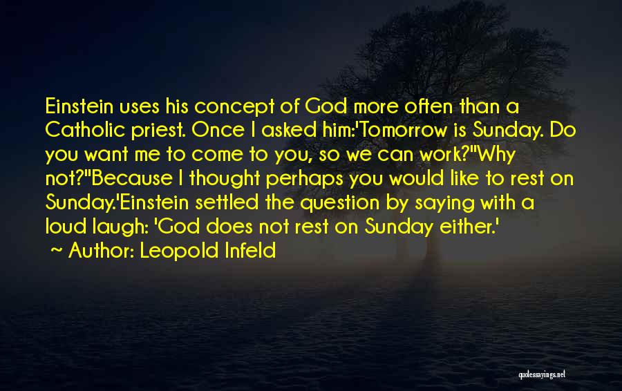 Leopold Infeld Quotes: Einstein Uses His Concept Of God More Often Than A Catholic Priest. Once I Asked Him:'tomorrow Is Sunday. Do You