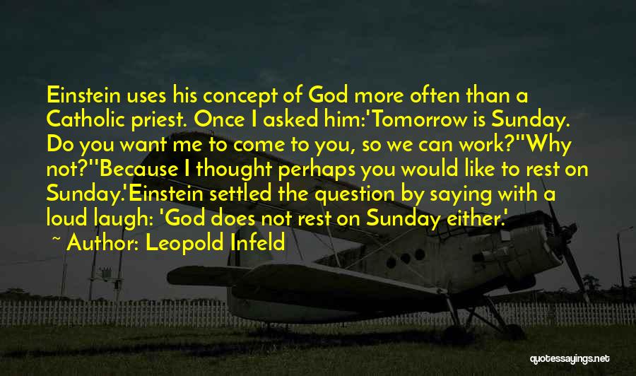 Leopold Infeld Quotes: Einstein Uses His Concept Of God More Often Than A Catholic Priest. Once I Asked Him:'tomorrow Is Sunday. Do You