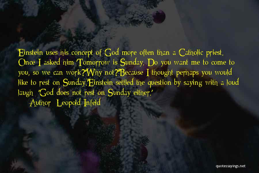 Leopold Infeld Quotes: Einstein Uses His Concept Of God More Often Than A Catholic Priest. Once I Asked Him:'tomorrow Is Sunday. Do You