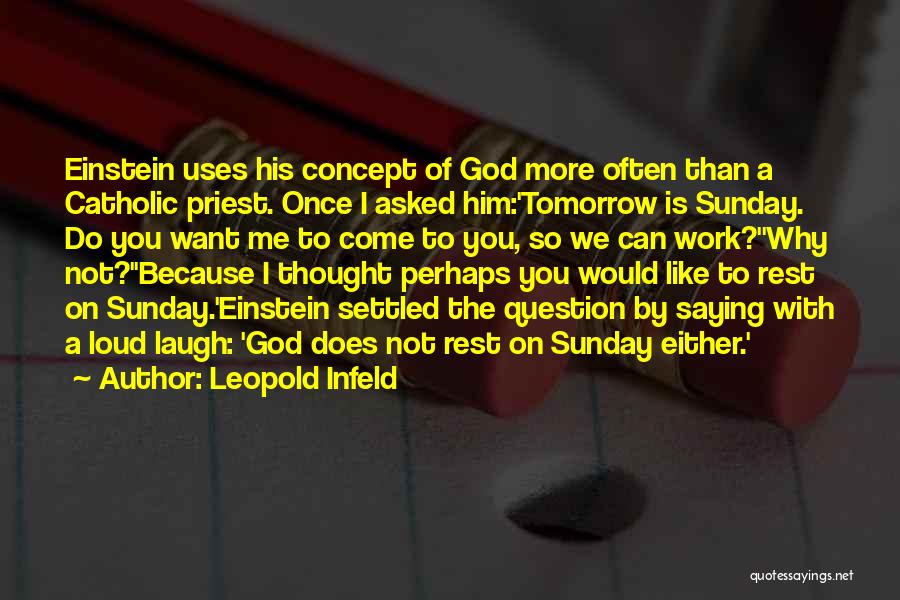 Leopold Infeld Quotes: Einstein Uses His Concept Of God More Often Than A Catholic Priest. Once I Asked Him:'tomorrow Is Sunday. Do You