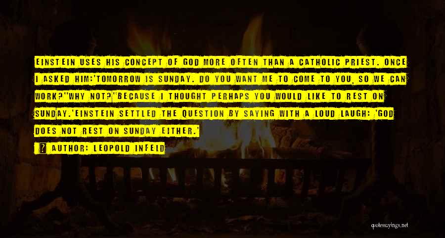 Leopold Infeld Quotes: Einstein Uses His Concept Of God More Often Than A Catholic Priest. Once I Asked Him:'tomorrow Is Sunday. Do You