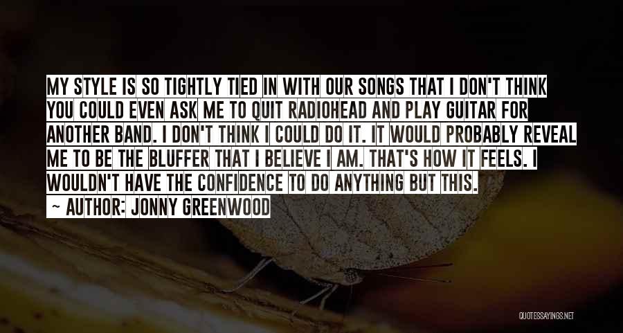 Jonny Greenwood Quotes: My Style Is So Tightly Tied In With Our Songs That I Don't Think You Could Even Ask Me To