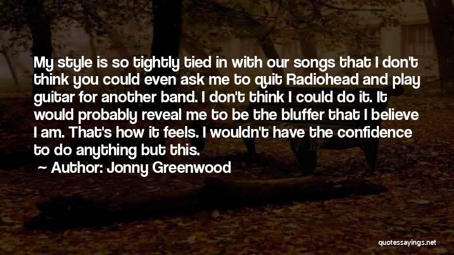 Jonny Greenwood Quotes: My Style Is So Tightly Tied In With Our Songs That I Don't Think You Could Even Ask Me To