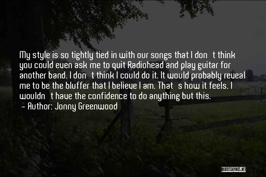 Jonny Greenwood Quotes: My Style Is So Tightly Tied In With Our Songs That I Don't Think You Could Even Ask Me To