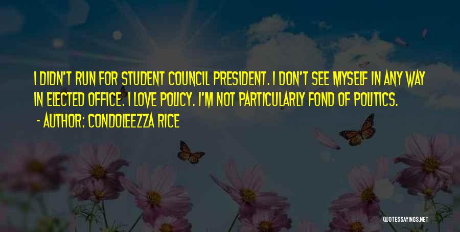 Condoleezza Rice Quotes: I Didn't Run For Student Council President. I Don't See Myself In Any Way In Elected Office. I Love Policy.