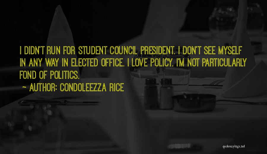 Condoleezza Rice Quotes: I Didn't Run For Student Council President. I Don't See Myself In Any Way In Elected Office. I Love Policy.
