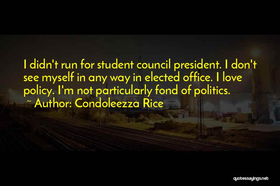 Condoleezza Rice Quotes: I Didn't Run For Student Council President. I Don't See Myself In Any Way In Elected Office. I Love Policy.