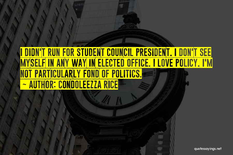 Condoleezza Rice Quotes: I Didn't Run For Student Council President. I Don't See Myself In Any Way In Elected Office. I Love Policy.