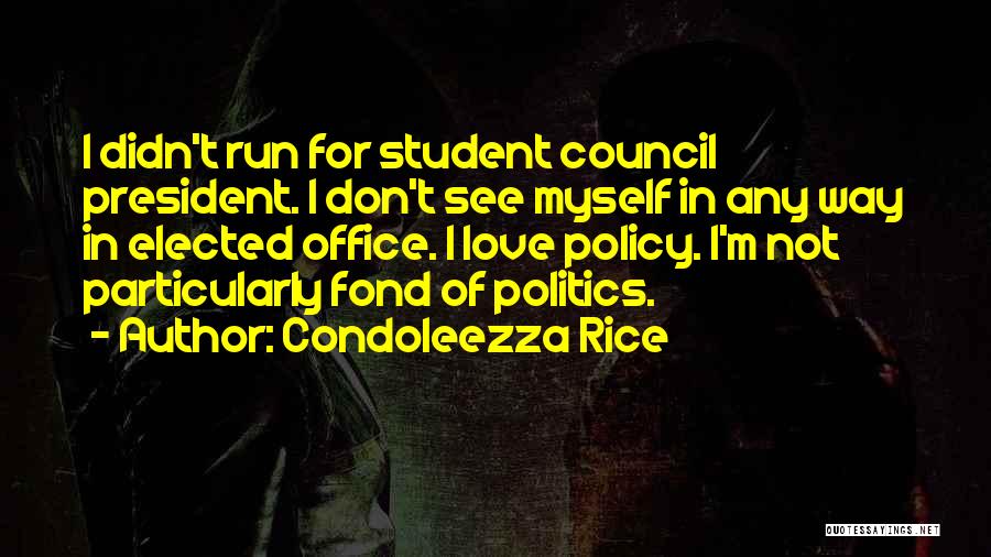 Condoleezza Rice Quotes: I Didn't Run For Student Council President. I Don't See Myself In Any Way In Elected Office. I Love Policy.