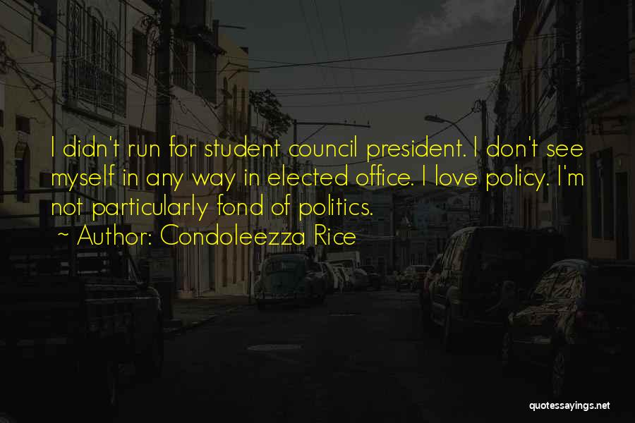Condoleezza Rice Quotes: I Didn't Run For Student Council President. I Don't See Myself In Any Way In Elected Office. I Love Policy.