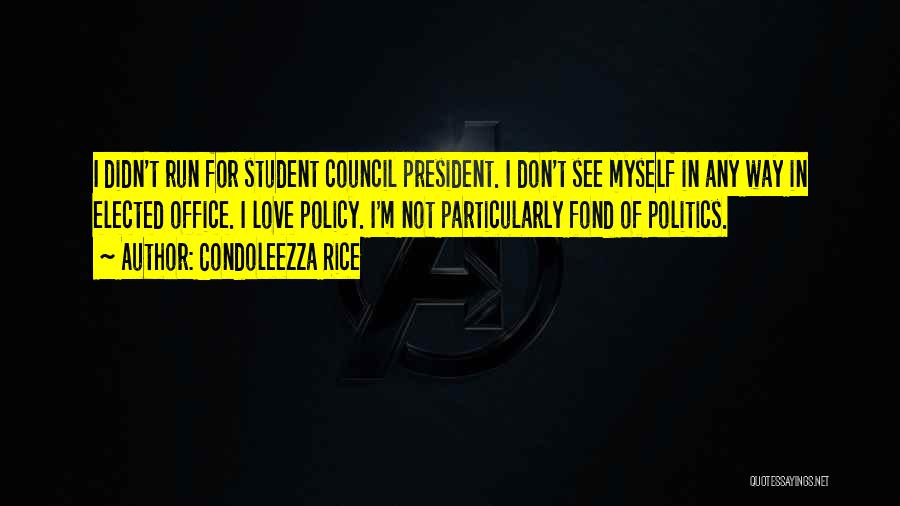 Condoleezza Rice Quotes: I Didn't Run For Student Council President. I Don't See Myself In Any Way In Elected Office. I Love Policy.