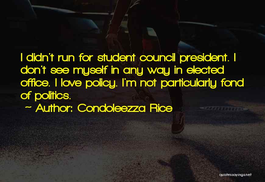 Condoleezza Rice Quotes: I Didn't Run For Student Council President. I Don't See Myself In Any Way In Elected Office. I Love Policy.