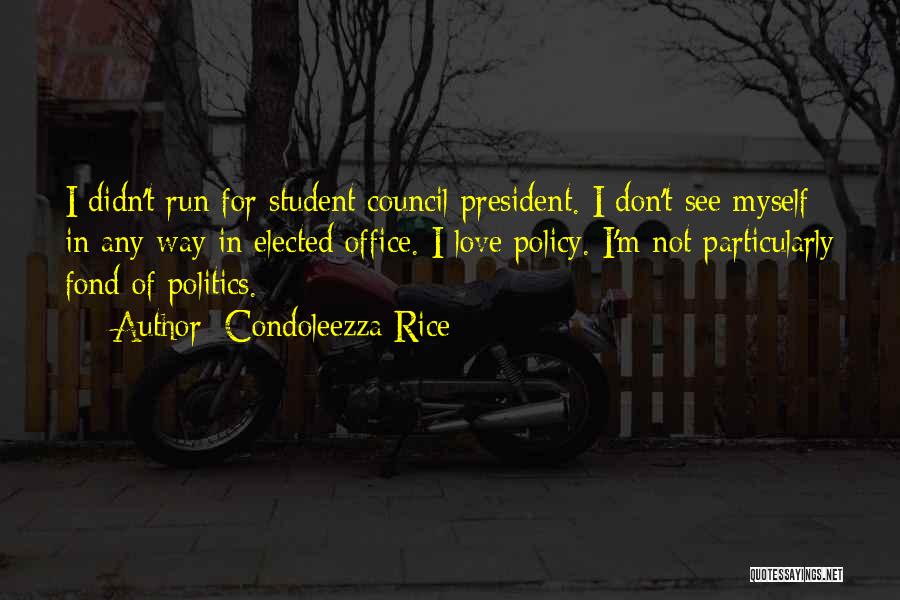 Condoleezza Rice Quotes: I Didn't Run For Student Council President. I Don't See Myself In Any Way In Elected Office. I Love Policy.