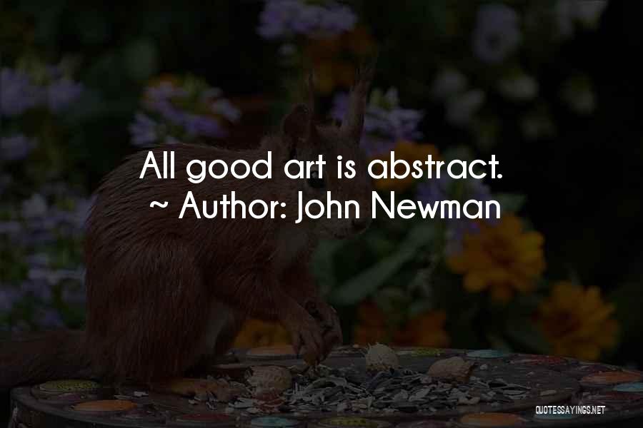 John Newman Quotes: All Good Art Is Abstract.