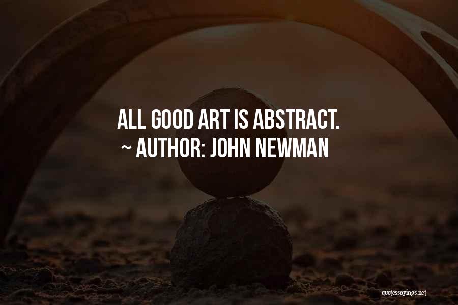 John Newman Quotes: All Good Art Is Abstract.