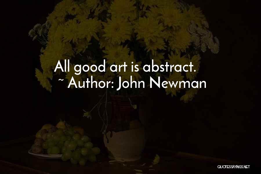John Newman Quotes: All Good Art Is Abstract.