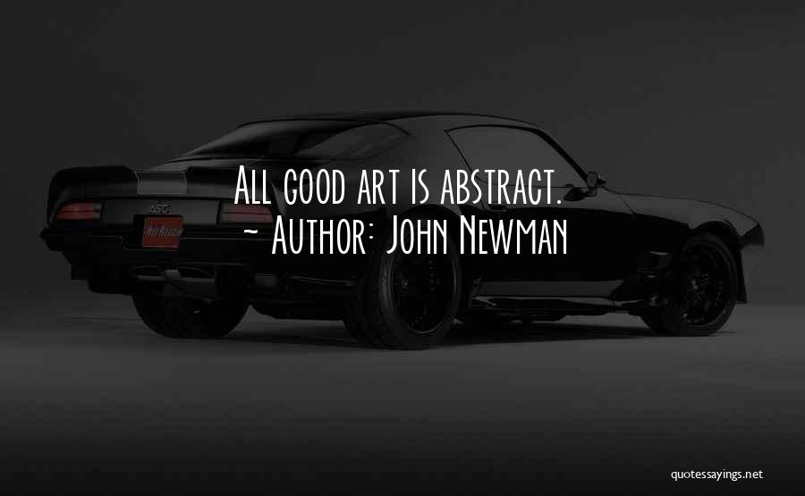 John Newman Quotes: All Good Art Is Abstract.