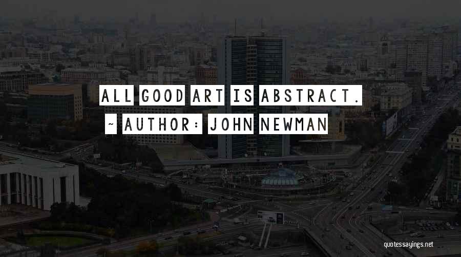 John Newman Quotes: All Good Art Is Abstract.