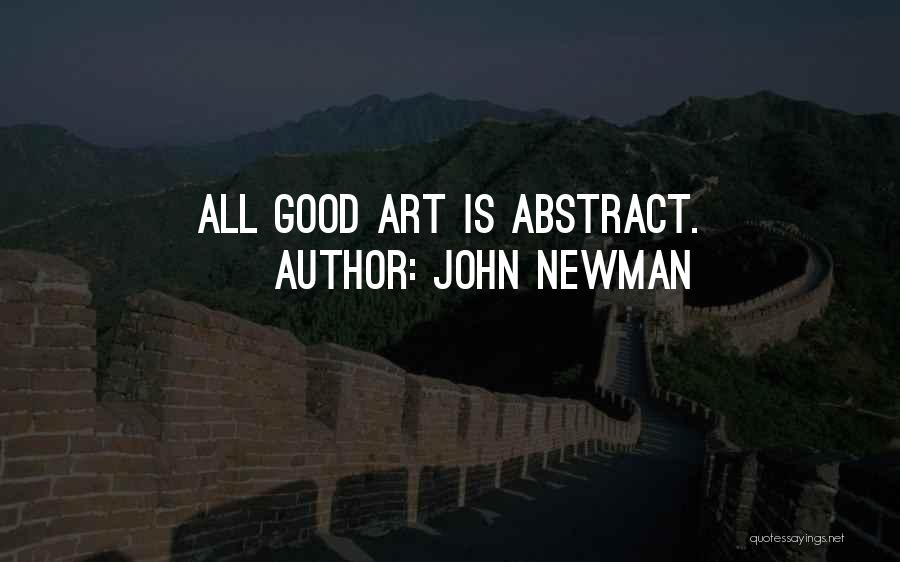 John Newman Quotes: All Good Art Is Abstract.