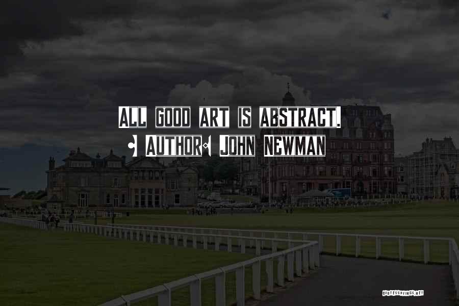 John Newman Quotes: All Good Art Is Abstract.