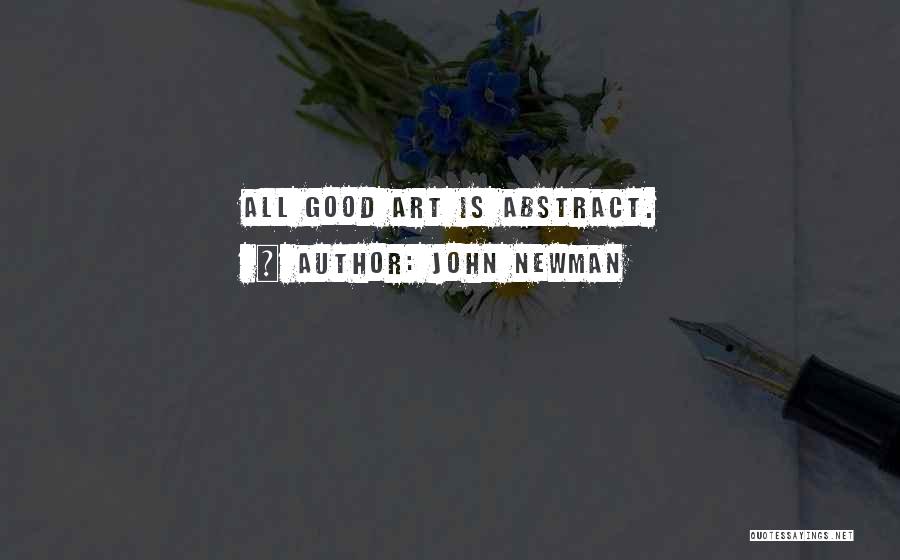 John Newman Quotes: All Good Art Is Abstract.