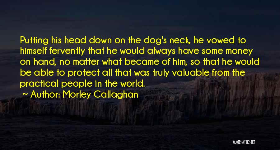 Morley Callaghan Quotes: Putting His Head Down On The Dog's Neck, He Vowed To Himself Fervently That He Would Always Have Some Money