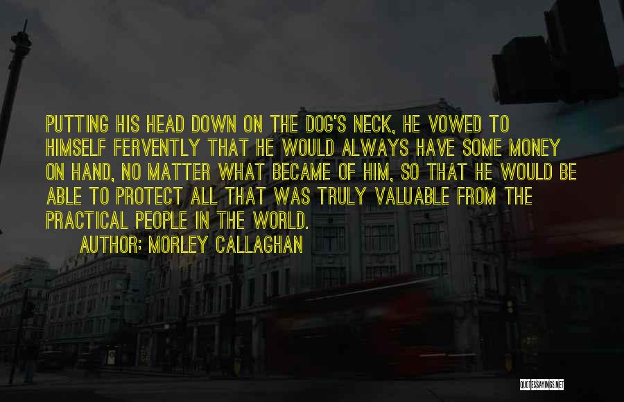 Morley Callaghan Quotes: Putting His Head Down On The Dog's Neck, He Vowed To Himself Fervently That He Would Always Have Some Money