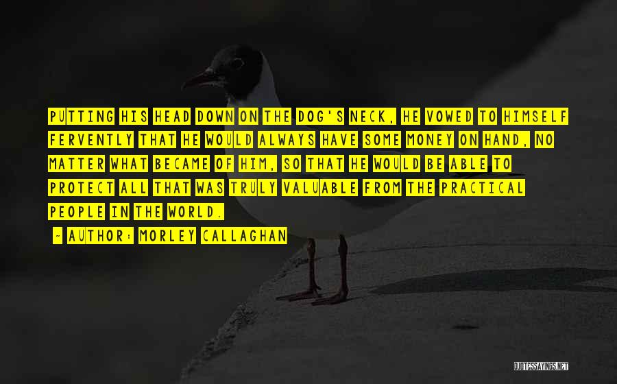 Morley Callaghan Quotes: Putting His Head Down On The Dog's Neck, He Vowed To Himself Fervently That He Would Always Have Some Money