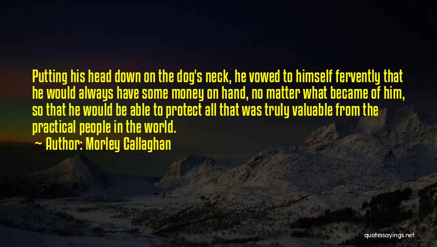 Morley Callaghan Quotes: Putting His Head Down On The Dog's Neck, He Vowed To Himself Fervently That He Would Always Have Some Money