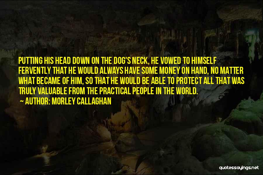Morley Callaghan Quotes: Putting His Head Down On The Dog's Neck, He Vowed To Himself Fervently That He Would Always Have Some Money