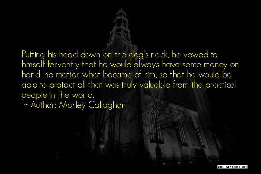 Morley Callaghan Quotes: Putting His Head Down On The Dog's Neck, He Vowed To Himself Fervently That He Would Always Have Some Money