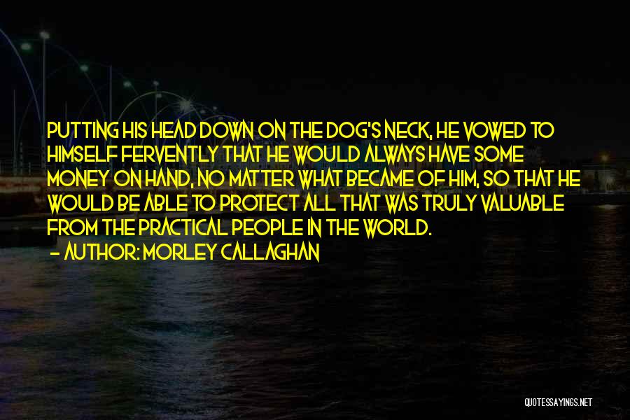 Morley Callaghan Quotes: Putting His Head Down On The Dog's Neck, He Vowed To Himself Fervently That He Would Always Have Some Money